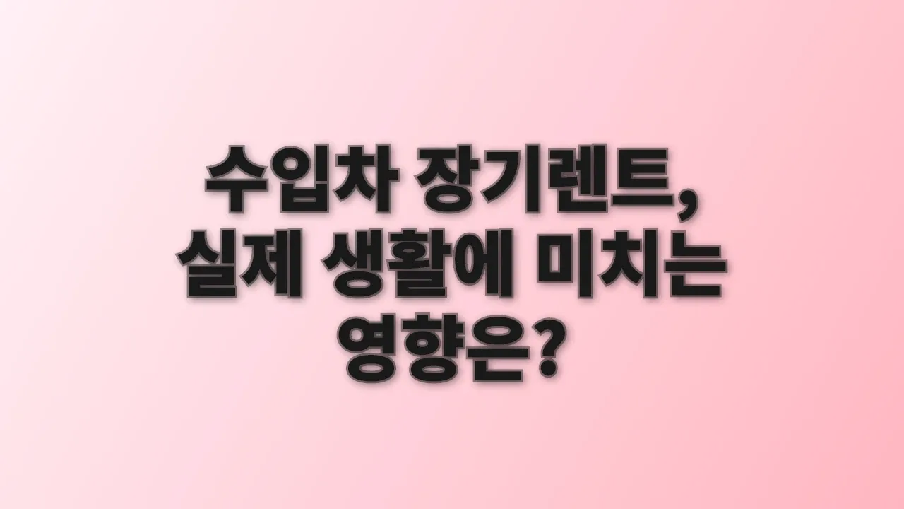 수입차 장기렌트, 실제 생활에 미치는 영향은?